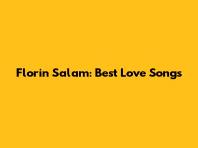 Florin Salam: Best Love Songs