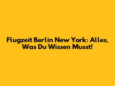 Flugzeit Berlin New York: Alles, Was Du Wissen Musst!
