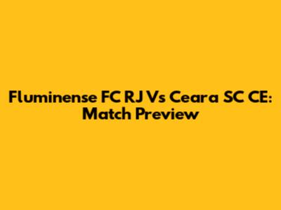Fluminense FC RJ Vs Ceara SC CE: Match Preview