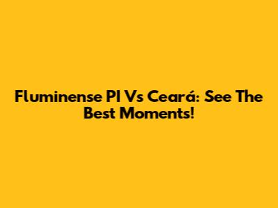 Fluminense PI Vs Ceará: See The Best Moments!