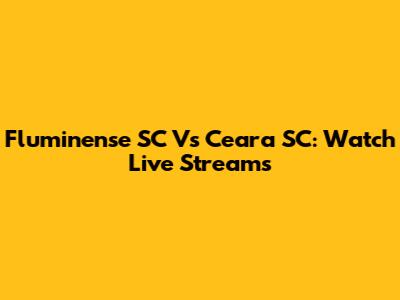 Fluminense SC Vs Ceara SC: Watch Live Streams
