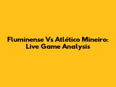 Fluminense Vs Atlético Mineiro: Live Game Analysis