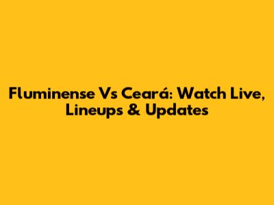 Fluminense Vs Ceará: Watch Live, Lineups & Updates