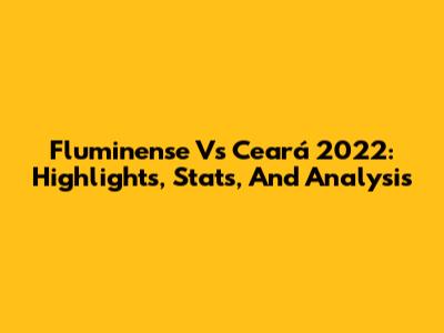 Fluminense Vs Ceará 2022: Highlights, Stats, And Analysis