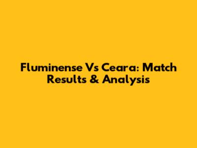 Fluminense Vs Ceara: Match Results & Analysis