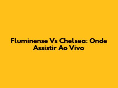 Fluminense Vs Chelsea: Onde Assistir Ao Vivo