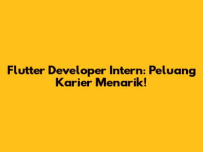 Flutter Developer Intern: Peluang Karier Menarik!