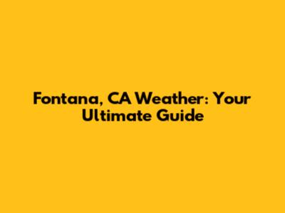 Fontana, CA Weather: Your Ultimate Guide