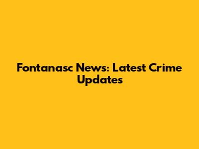 Fontanasc News: Latest Crime Updates