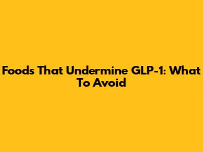 Foods That Undermine GLP-1: What To Avoid