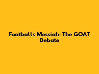 Football's Messiah: The GOAT Debate