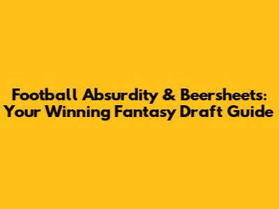Football Absurdity & Beersheets: Your Winning Fantasy Draft Guide