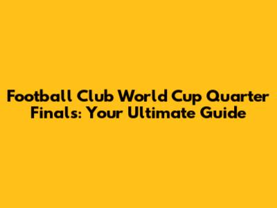 Football Club World Cup Quarter Finals: Your Ultimate Guide