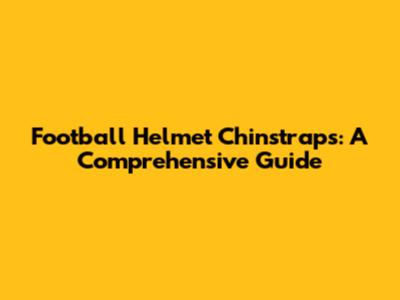 Football Helmet Chinstraps: A Comprehensive Guide