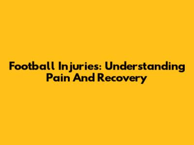 Football Injuries: Understanding Pain And Recovery