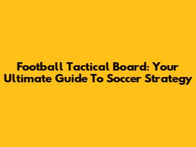 Football Tactical Board: Your Ultimate Guide To Soccer Strategy