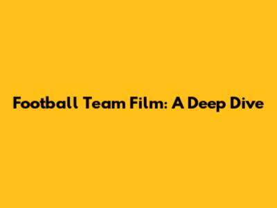 Football Team Film: A Deep Dive