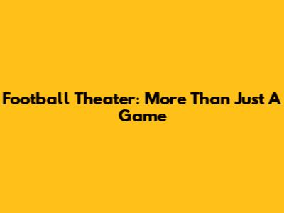 Football Theater: More Than Just A Game