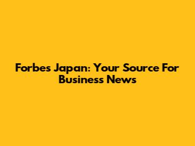 Forbes Japan: Your Source For Business News