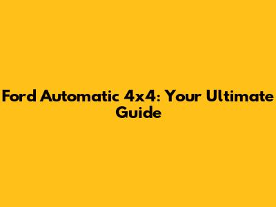 Ford Automatic 4x4: Your Ultimate Guide