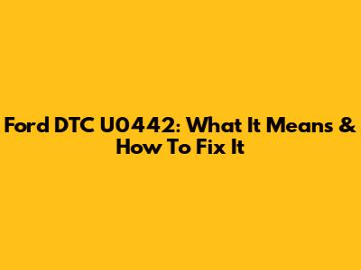 Ford DTC U0442: What It Means & How To Fix It