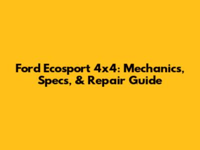 Ford Ecosport 4x4: Mechanics, Specs, & Repair Guide