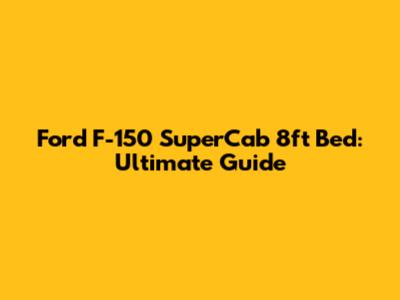 Ford F-150 SuperCab 8ft Bed: Ultimate Guide