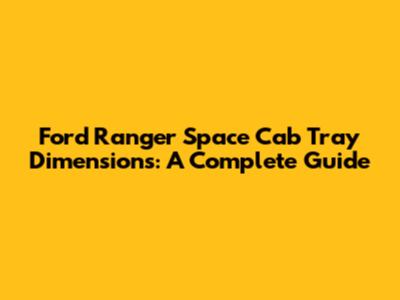Ford Ranger Space Cab Tray Dimensions: A Complete Guide