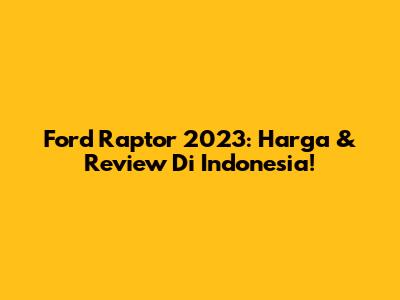 Ford Raptor 2023: Harga & Review Di Indonesia!