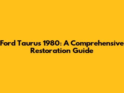 Ford Taurus 1980: A Comprehensive Restoration Guide