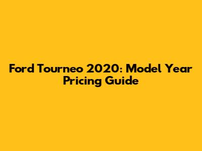 Ford Tourneo 2020: Model Year Pricing Guide