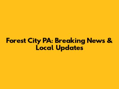 Forest City PA: Breaking News & Local Updates