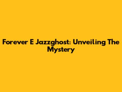 Forever E Jazzghost: Unveiling The Mystery