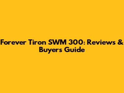 Forever Tiron SWM 300: Reviews & Buyer's Guide