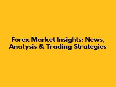 Forex Market Insights: News, Analysis & Trading Strategies