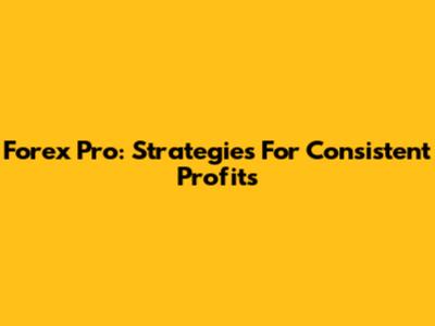 Forex Pro: Strategies For Consistent Profits