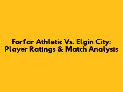 Forfar Athletic Vs. Elgin City: Player Ratings & Match Analysis