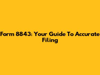 Form 8843: Your Guide To Accurate Filing