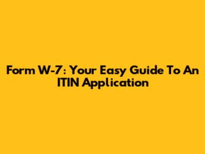 Form W-7: Your Easy Guide To An ITIN Application