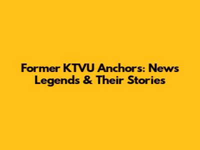 Former KTVU Anchors: News Legends & Their Stories