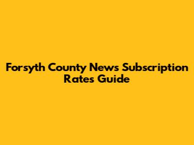 Forsyth County News Subscription Rates Guide