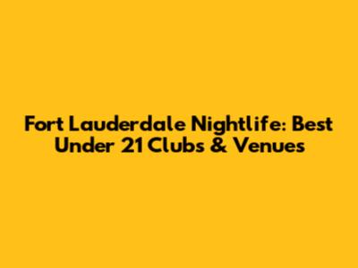 Fort Lauderdale Nightlife: Best Under 21 Clubs & Venues