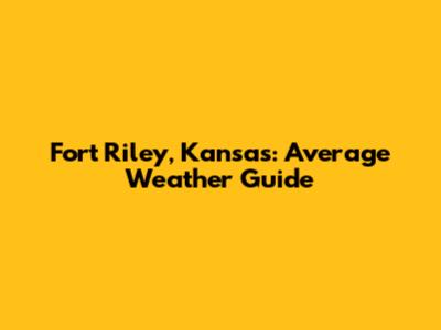 Fort Riley, Kansas: Average Weather Guide