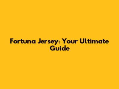 Fortuna Jersey: Your Ultimate Guide
