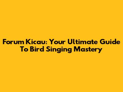 Forum Kicau: Your Ultimate Guide To Bird Singing Mastery