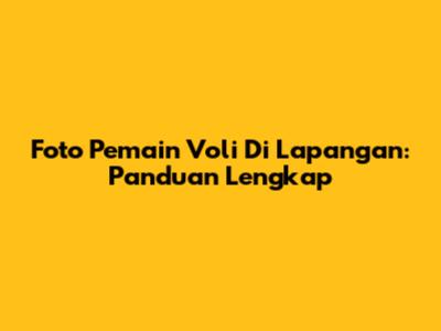 Foto Pemain Voli Di Lapangan: Panduan Lengkap
