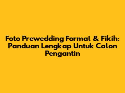 Foto Prewedding Formal & Fikih: Panduan Lengkap Untuk Calon Pengantin