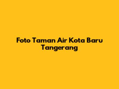 Foto Taman Air Kota Baru Tangerang