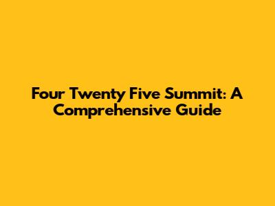 Four Twenty Five Summit: A Comprehensive Guide