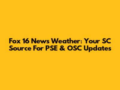 Fox 16 News Weather: Your SC Source For PSE & OSC Updates